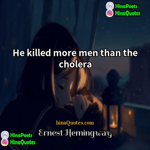 Ernest Hemingway Quotes | He killed more men than the cholera.
